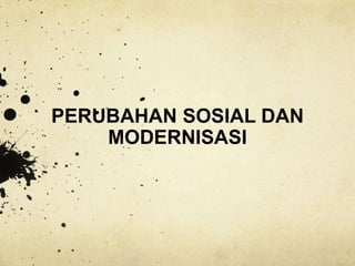PERUBAHAN SOSIAL DAN
MODERNISASI
 