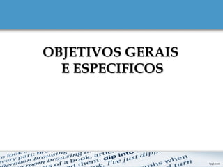 1
2
3
4
OBJETIVOS GERAISOBJETIVOS GERAIS
E ESPECIFICOSE ESPECIFICOS
 