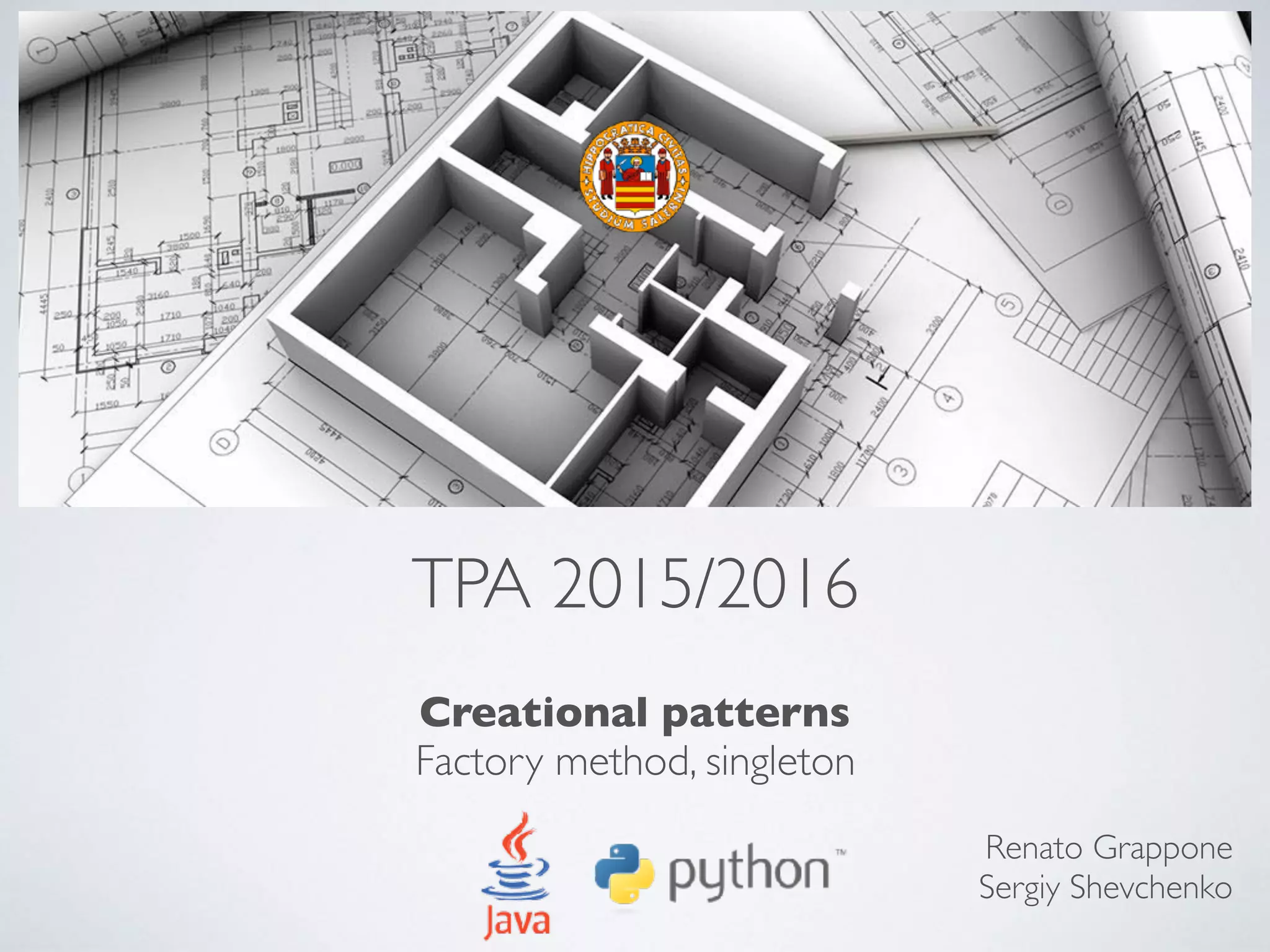TPA 2015/2016
Creational patterns
Factory method, singleton
Renato Grappone
Sergiy Shevchenko
 