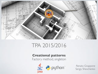 TPA 2015/2016
Creational patterns
Factory method, singleton
Renato Grappone
Sergiy Shevchenko
 