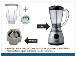 HojeOntemO design trouxe o engate rápido e o copo em peça única – resultado de trabalho técnico para melhorar a vida do consumidor.