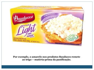 Por exemplo, o amarelo nos produtos Bauducco remete ao trigo – matéria-prima da panificação. 