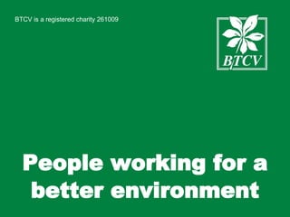 BTCV is a registered charity 261009 People working for a better environment 