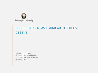 JUDUL PRESENTASI ADALAH DITULIS
DISINI
Author 1, 2, dst
Universitas Diponegoro
E; xxx@live.undip.ac.id
M; 081xxxxxx
 