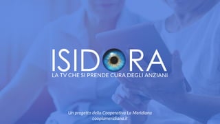 Un progetto della Cooperativa La Meridiana
cooplameridiana.it
LA TV CHE SI PRENDE CURA DEGLI ANZIANI
 