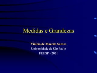 Medidas e Grandezas
Vinício de Macedo Santos
Universidade de São Paulo
FEUSP - 2021
 