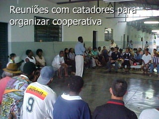 Reuniões com catadores para organizar cooperativa 