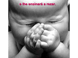 e lhe ensinará a rezar.  