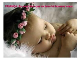 CRIANÇA: Eu ouvi dizer que na terra há homens maus. 