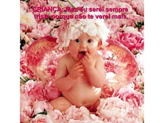 CRIANÇA: Mas eu serei sempre  triste porque não te verei mais. 