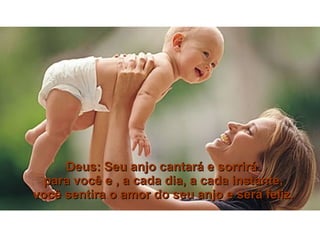 Deus: Seu anjo cantará e sorrirá  para você e , a cada dia, a cada instante, você sentira o amor do seu anjo e será feliz. 