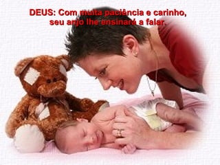 DEUS: Com muita paciência e carinho, seu anjo lhe ensinará a falar. 