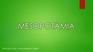 MESOPOTÂMIA
PRODUZIDO POR: JORGE HERMANY SOBRAL
 