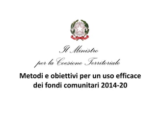 Metodi e obiettivi per un uso efficace
dei fondi comunitari 2014-20
 
