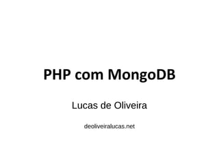 PHP com MongoDB
Lucas de Oliveira
deoliveiralucas.net
 