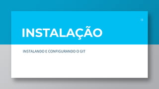 INSTALAÇÃO
13
INSTALANDO E CONFIGURANDO O GIT
 