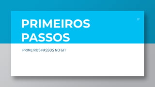 PRIMEIROS
PASSOS
17
PRIMEIROS PASSOS NO GIT
 
