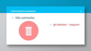 DESFAZENDO MUDANÇAS
» Não rastreadas
» git checkout -- <arquivo>
28
 