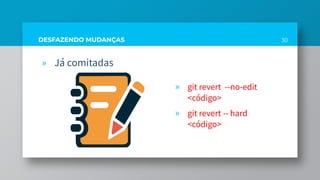 DESFAZENDO MUDANÇAS
» Já comitadas
» git revert --no-edit
<código>
» git revert -- hard
<código>
30
 