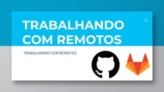 TRABALHANDO
COM REMOTOS
32
TRABALHANDO COM REMOTOS
 