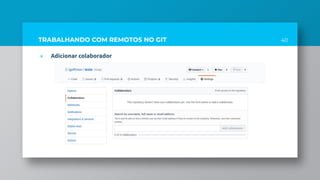 40TRABALHANDO COM REMOTOS NO GIT
» Adicionar colaborador
 