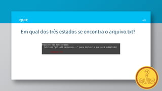 QUIZ
Em qual dos três estados se encontra o arquivo.txt?
48
 
