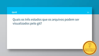 QUIZ
Quais os três estados que os arquivos podem ser
visualizados pelo git?
50
 