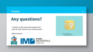 Any questions?
57THANKS!
“Lembre-se que as pessoas podem tirar
tudo de você, menos o seu conhecimento”
Albert Einstein
 
