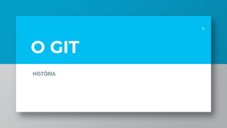 O GIT
9
HISTÓRIA
 