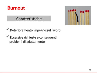 Esito patologico di processo
 Deterioramento impegno sul lavoro.
 Eccessive richieste e conseguenti
problemi di adattamento
15
Burnout
Caratteristiche
 