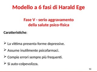 Fase V - serio aggravamento
della salute psico-fisica
Caratteristiche:
 La vittima presenta forme depressive.
 Assume inutilmente psicofarmaci.
 Compie errori sempre più frequenti.
 Si auto-colpevolizza.
50
Modello a 6 fasi di Harald Ege
 