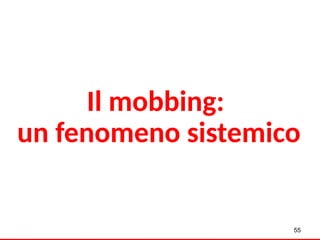 Il mobbing:
un fenomeno sistemico
55
 