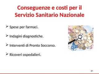 61
 Spese per farmaci.
 Indagini diagnostiche.
 Interventi di Pronto Soccorso.
 Ricoveri ospedalieri.
Conseguenze e costi per il
Servizio Sanitario Nazionale
 
