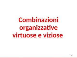 Combinazioni
organizzative
virtuose e viziose
68
 