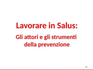 Lavorare in Salus:
Gli attori e gli strumenti
della prevenzione
71
 