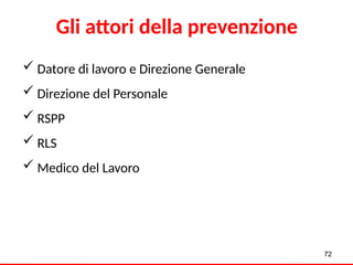 72
 Datore di lavoro e Direzione Generale
 Direzione del Personale
 RSPP
 RLS
 Medico del Lavoro
Gli attori della prevenzione
 