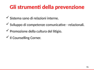 79
Gli strumenti della prevenzione
 Sistema sano di relazioni interne.
 Sviluppo di competenze comunicative - relazionali.
 Promozione della cultura del litigio.
 Il Counselling Corner.
 