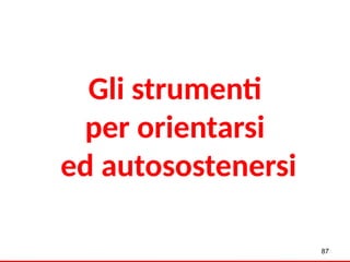 Gli strumenti
per orientarsi
ed autosostenersi
87
 