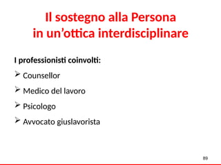 I professionisti coinvolti:
 Counsellor
 Medico del lavoro
 Psicologo
 Avvocato giuslavorista
Il sostegno alla Persona
in un’ottica interdisciplinare
89
 