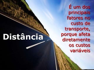 Distância
É um dos
principais
fatores no
custo de
transporte,
porque afeta
diretamente
os custos
variáveis
 