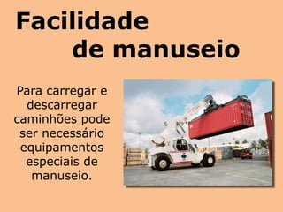 Facilidade
de manuseio
Para carregar e
descarregar
caminhões pode
ser necessário
equipamentos
especiais de
manuseio.
 
