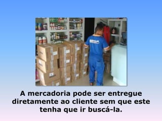 A mercadoria pode ser entregue
diretamente ao cliente sem que este
tenha que ir buscá-la.
 