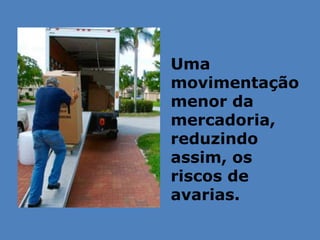 Uma
movimentação
menor da
mercadoria,
reduzindo
assim, os
riscos de
avarias.
 