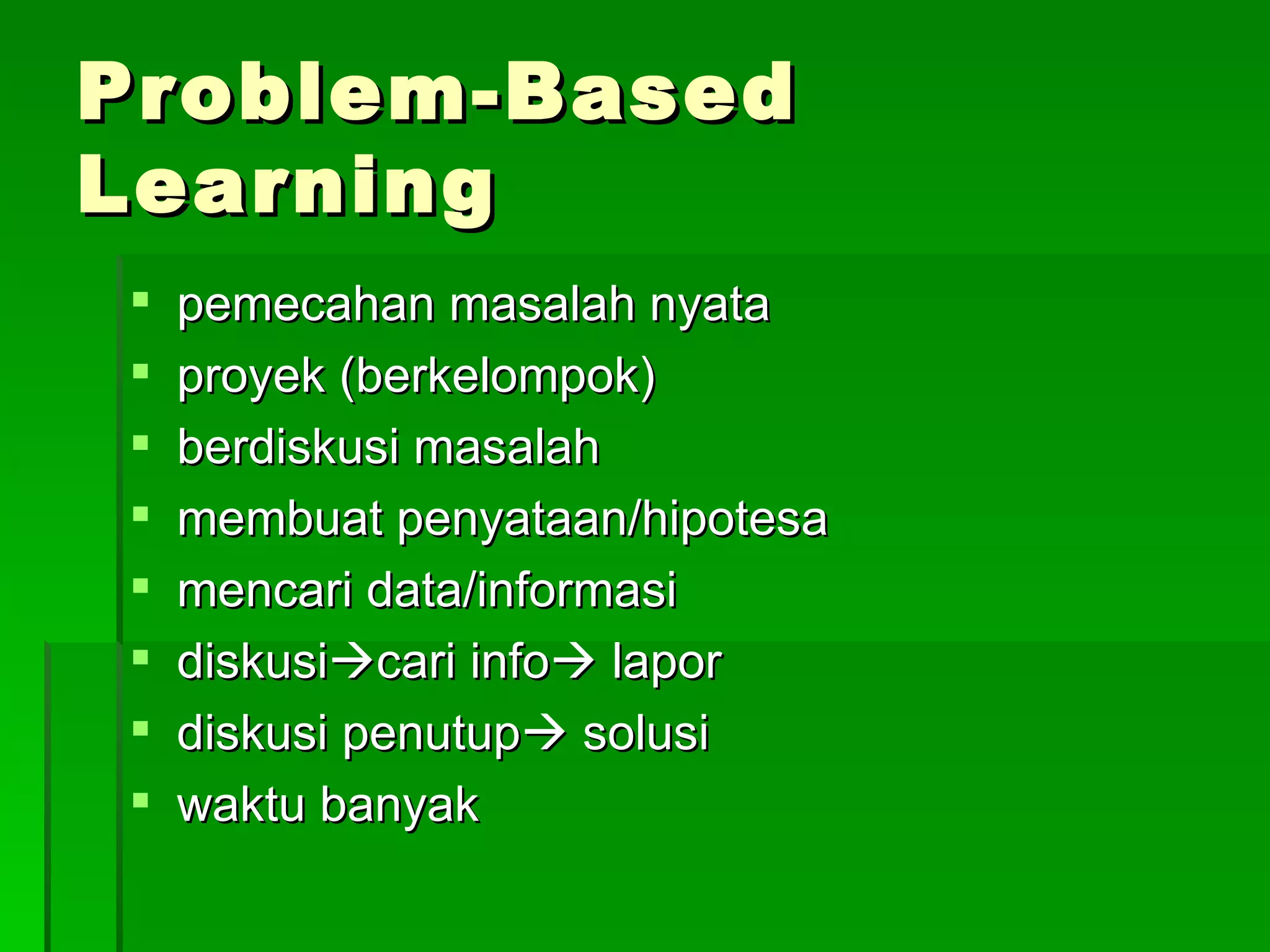 Problem-Based Learning pemecahan masalah nyata proyek (berkelompok) berdiskusi masalah membuat penyataan/hipotesa mencari data/informasi diskusi  cari info   lapor diskusi penutup   solusi waktu banyak 