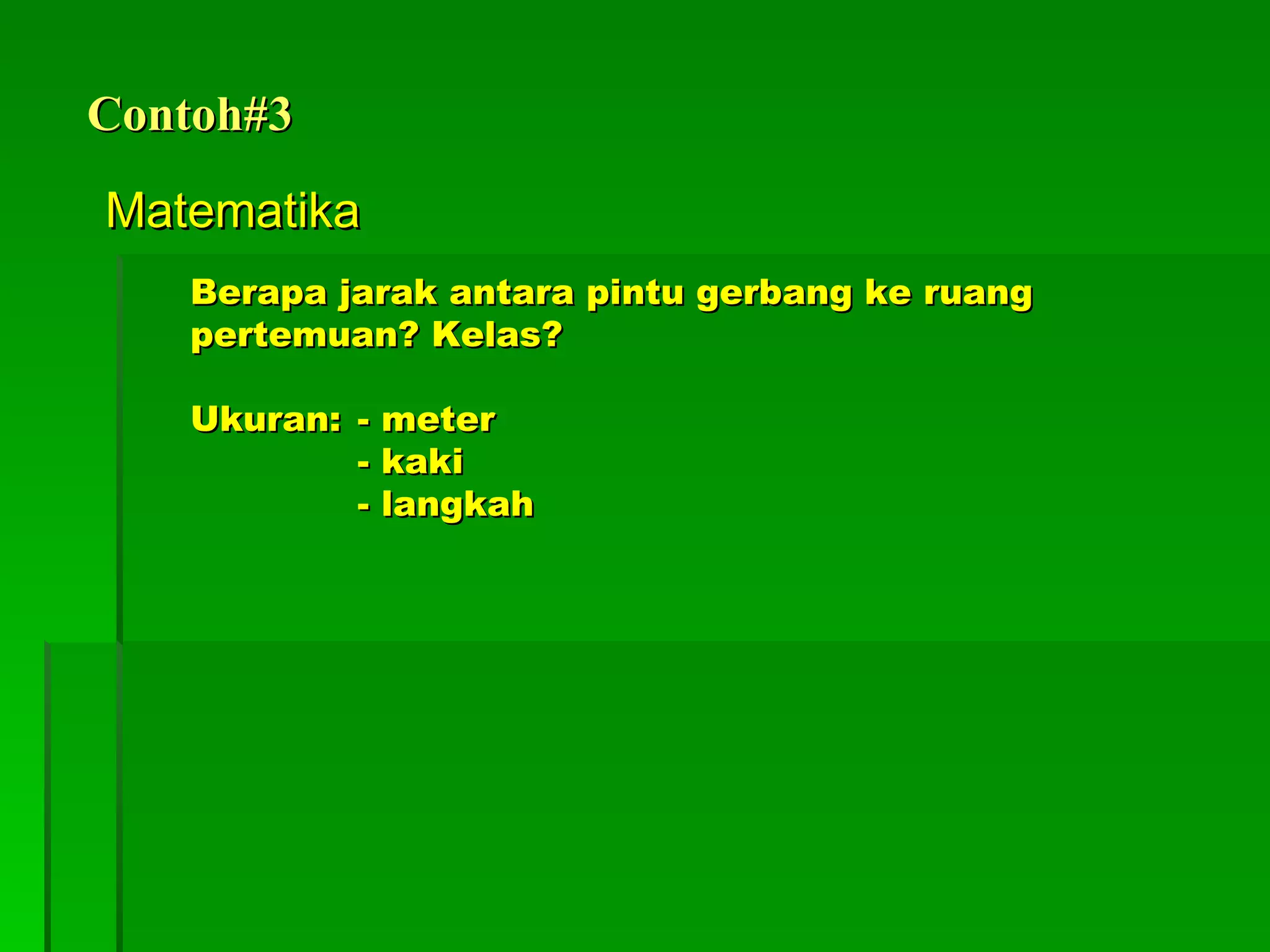 Contoh#3 Matematika Berapa jarak antara pintu gerbang ke ruang pertemuan? Kelas? Ukuran:  - meter - kaki - langkah 