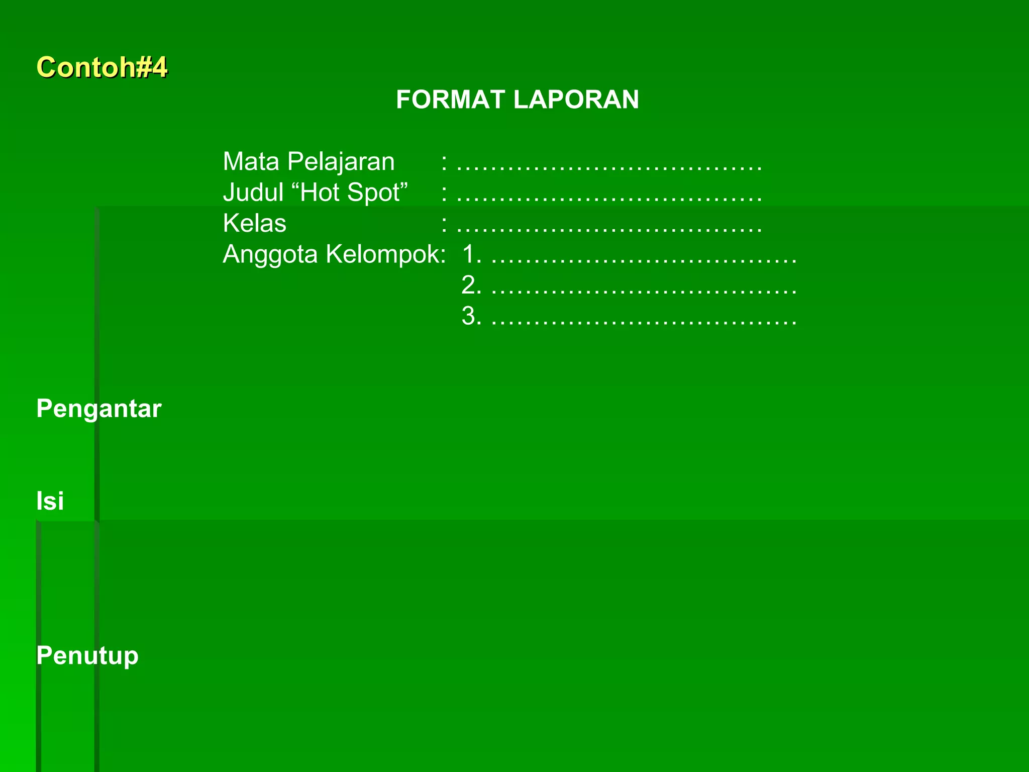 Contoh#4 FORMAT LAPORAN Mata Pelajaran : ……………………………… Judul “Hot Spot” : ……………………………… Kelas : ……………………………… Anggota Kelompok:  1. ……………………………… 2. ……………………………… 3. ……………………………… Pengantar Isi Penutup 