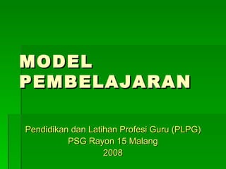 MODEL PEMBELAJARAN Pendidikan dan Latihan Profesi Guru (PLPG) PSG Rayon 15 Malang 2008 