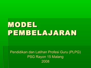 MODEL
PEMBELAJARAN

Pendidikan dan Latihan Profesi Guru (PLPG)
          PSG Rayon 15 Malang
                   2008
 