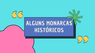 ALGUNS MONARCAS
HISTÓRICOS
 