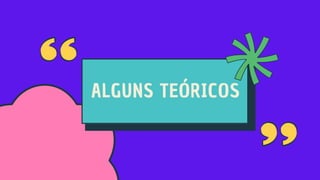 ALGUNS TEÓRICOS
 